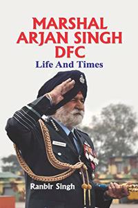 Marshal Arjan Singh DFC: Life and Times