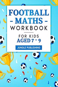 Football Maths Workbook for Kids Aged 7 - 9: Activity Book for 7, 8 and 9 Year Olds