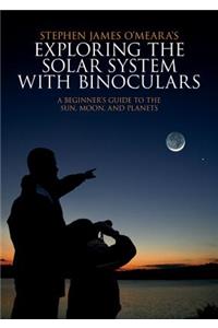 Exploring the Solar System with Binoculars: A Beginner's Guide to the Sun, Moon, and Planets: A Beginner's Guide to the Sun, Moon and Planets