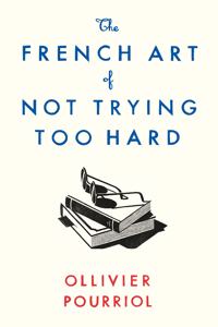 The French Art of Not Trying Too Hard