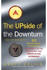 Upside of the Downturn Ten Management Strategies to Prevail in the Recession and Thrive in the Aftermath. Geoff Colvin