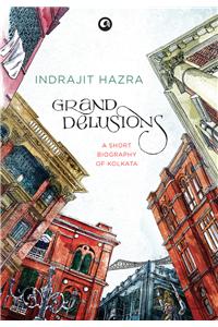 Grand Delusions: A Short Biography Of Kolkata