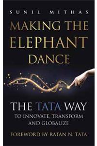 Making the Elephant Dance : The Tata Way To Innovate, Transform And Globalize