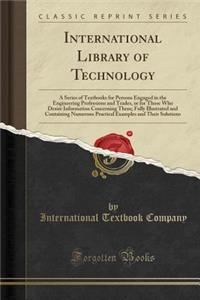 International Library of Technology: A Series of Textbooks for Persons Engaged in the Engineering Professions and Trades, or for Those Who Desire Information Concerning Them; Fully Illustrated and Containing Numerous Practical Examples and Their So