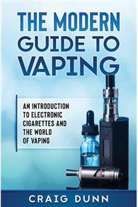 Modern Guide to Vaping: An Introduction to Electronic Cigarettes and the World of Vaping.