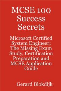 MCSE 100 Success Secrets - Microsoft Certified System Engineer; The Missing Exam Study, Certification Preparation and MCSE Application Guide