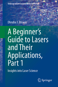 A Beginnerâ€™s Guide to Lasers and Their Applications, Part 1: Insights into Laser Science (Undergraduate Lecture Notes in Physics)