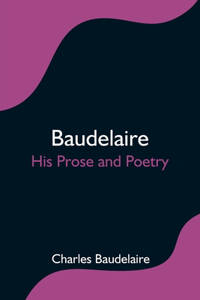 Baudelaire; His Prose and Poetry