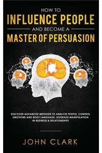 How to Influence People and Become A Master of Persuasion