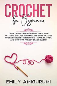 CROCHET FOR BEGINNERS: The Ultimate Easy-to-Follow Guide, With Patterns, Stitches, and Magazine-Style Pictures to Learn Crochet and Knitting | Scarf, Blanket, and Christmas Project Ideas Included