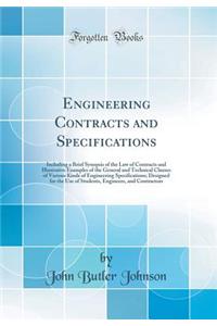 Engineering Contracts and Specifications: Including a Brief Synopsis of the Law of Contracts and Illustrative Examples of the General and Technical Clauses of Various Kinds of Engineering Specifications; Designed for the Use of Students, Engineers,