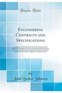 Engineering Contracts and Specifications: Including a Brief Synopsis of the Law of Contracts and Illustrative Examples of the General and Technical Clauses of Various Kinds of Engineering Specifications; Designed for the Use of Students, Engineers,