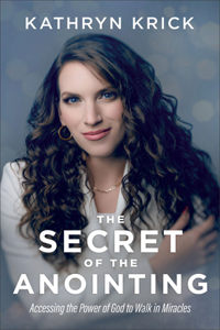 The Secret of the Anointing – Accessing the Power of God to Walk in Miracles