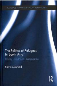 Politics of Refugees in South Asia: Identity, Resistance, Manipulation