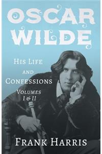 Oscar Wilde - His Life and Confessions - Volumes I & II