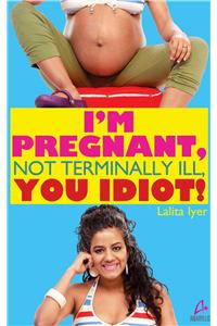I'm Pregnant, Not Terminally Ill you Idiot!
