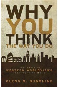 Why You Think the Way You Do: The Story of Western Worldviews from Rome to Home