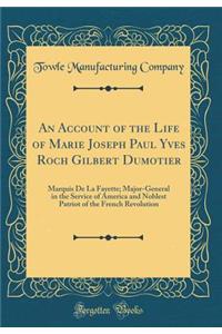 An Account of the Life of Marie Joseph Paul Yves Roch Gilbert Dumotier: Marquis De La Fayette; Major-General in the Service of America and Noblest Patriot of the French Revolution (Classic Reprint)