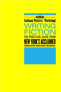 Gotham Writers' Workshop Writing Fiction: The Practical Guide from New York's Acclaimed Creative Writing School