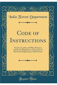 Code of Instructions: For the Conduct of Office Business and for the Regulation of Accounts in the Forest Department: With Forms (Classic Reprint)
