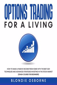 Options Trading for a Living: How to Make a Passive Income from Home with the Best 2021 Techniques and Advanced Strategies Investing in the Stock Market (Crash Course for Beginners).