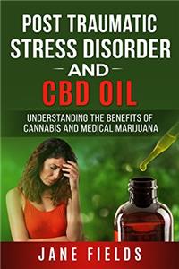 PTSD Post Traumatic Stress Disorder & CBD Oil :: Understanding the Benefits of Cannabis and Medical Marijuana: The Natural, Effective, Modern Day Treatment to Relieve PTSD Symptoms and Pain