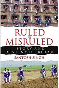Ruled or Misruled : Story and Destiny of Bihar