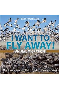 I Want To Fly Away! - Animal Migration Migrating Animals for Kids Children's Zoology Books