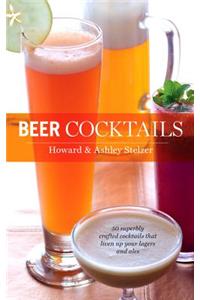 Beer Cocktails: 50 Superbly Crafted Cocktails That Liven Up Your Lagers and Ales