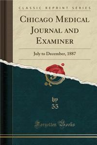 Chicago Medical Journal and Examiner: July to December, 1887 (Classic Reprint)