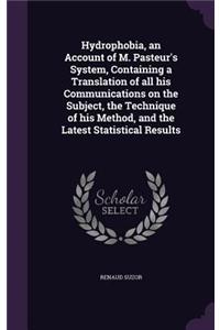 Hydrophobia, an Account of M. Pasteur's System, Containing a Translation of all his Communications on the Subject, the Technique of his Method, and the Latest Statistical Results