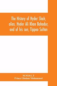 history of Hyder Shah, alias, Hyder Ali Khan Bahadur, and of his son, Tippoo Sultan