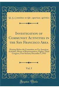 Investigation of Communist Activities in the San Francisco Area, Vol. 5: Hearing Before the Committee on Un-American Activities, House of Representatives, Eighty-Third Congress, First Session; December 5, 1953 (Classic Reprint)