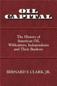 Oil Capital: The History of American Oil, Wildcatters, Independents and Their Bankers
