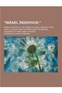 Israel Redivivus; Being a History of the Tribes of Israel (Distinct from That of Judah) from the Times When the Biblical Accounts of Them Came to an