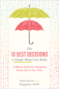 The 10 Best Decisions a Single Mom Can Make - A Biblical Guide for Navigating Family Life on Your Own