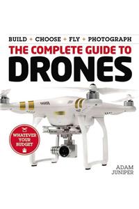 The Complete Guide to Drones: Whatever Your Budget - Build + Choose + Fly + Photograph