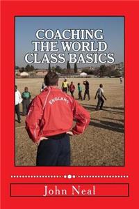 Coaching World Class Basics: A practical book for anybody who wants to be a great coach based upon success in sports, business and the military plus the latest neuro psychologic