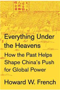 Everything Under the Heavens: How the Past Helps Shape China's Push for Global Power