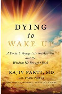 Dying to Wake Up: A Doctor's Voyage Into the Afterlife and the Wisdom He Brought Back