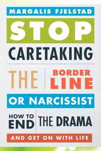 Stop Caretaking the Borderline or Narcissist: How to End the Drama and Get on with Life