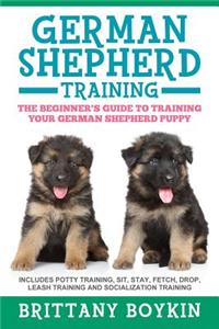 German Shepherd Training: The Beginner's Guide to Training Your German Shepherd Puppy: Includes Potty Training, Sit, Stay, Fetch, Drop, Leash Training and Socialization Train
