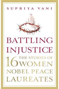 Battling Injustice: 16 Women Nobel Peace Laureates: 16 Women Nobel Peace Laureates
