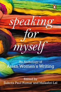 Speaking for Myself: An Anthology of Asian Women's Writing: An Anthology of Asian Women's Writing