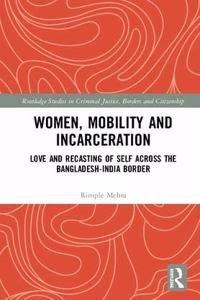 Women, Mobility and Incarceration: Love and Recasting of Self across the Bangladesh-India Border Paperback â€“ 1 January 2019