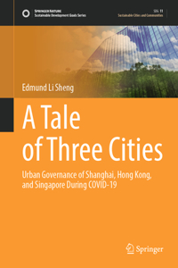 A Tale of Three Cities: Urban Governance of Shanghai, Hong Kong, and Singapore During Covid-19