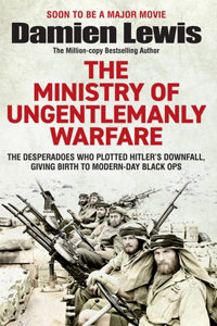 The Ministry of Ungentlemanly Warfare: The Desperadoes Who Plotted Hitler's Downfall, Giving Birth to Modern-Day Black Ops