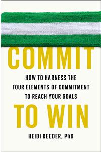 Commit to Win: How to Harness the Four Elements of Commitment to Reach Your Goals