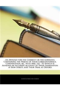 An Apology for the Conduct of the Gordons: Containing the Whole of Their Correspondence, Conversation, &C. with Mrs. Lee: To Which Is Annexed an Accurate Account of Their Examination at Bow Street, and Their Trial at Oxford