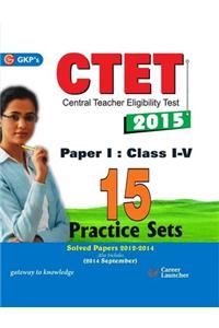 Ctet Paper 1 (Class 1 - 5) 2015 - 15 Practice Sets : Solved Papers 2012 - 2014 Also Includes